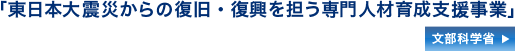 「東日本大震災からの復旧・復興を担う専門人材育成支援事業」